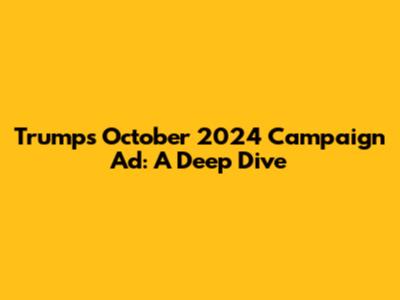 Trump's October 2024 Campaign Ad: A Deep Dive