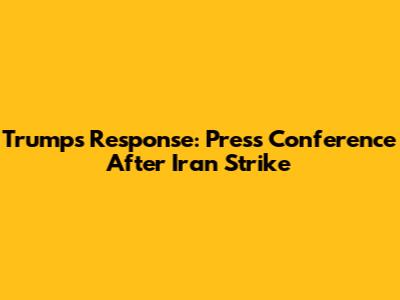Trump's Response: Press Conference After Iran Strike