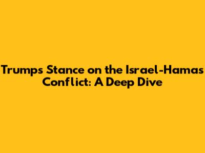 Trump's Stance on the Israel-Hamas Conflict: A Deep Dive