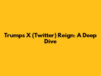 Trump's X (Twitter) Reign: A Deep Dive