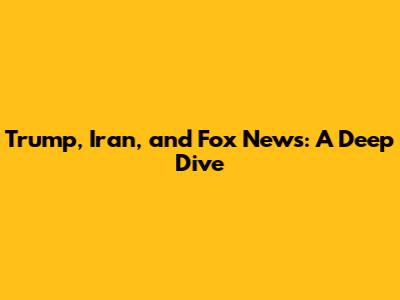 Trump, Iran, and Fox News: A Deep Dive