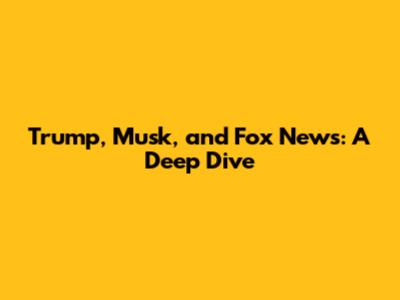 Trump, Musk, and Fox News: A Deep Dive