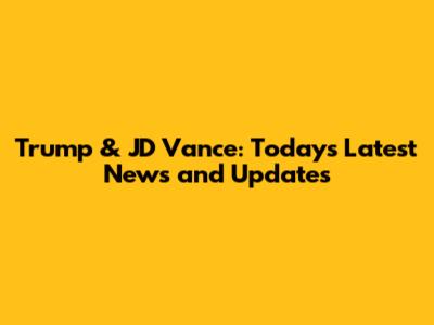 Trump & JD Vance: Today's Latest News and Updates