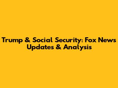 Trump & Social Security: Fox News Updates & Analysis