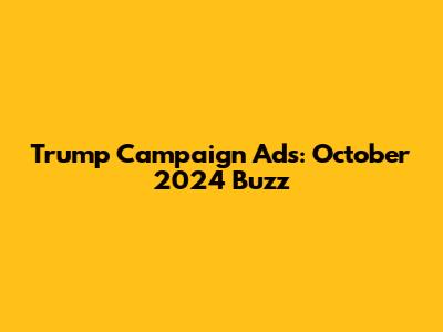 Trump Campaign Ads: October 2024 Buzz