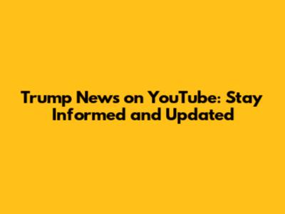 Trump News on YouTube: Stay Informed and Updated