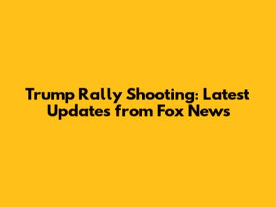 Trump Rally Shooting: Latest Updates from Fox News