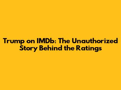 Trump on IMDb: The Unauthorized Story Behind the Ratings