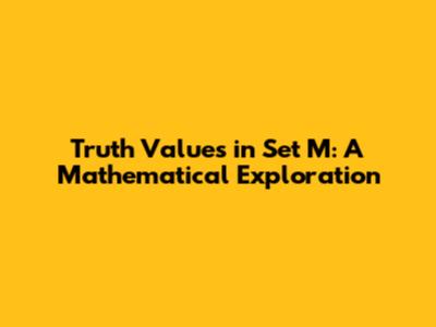 Truth Values in Set M: A Mathematical Exploration