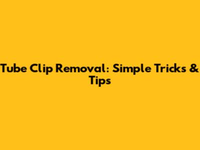 Tube Clip Removal: Simple Tricks & Tips