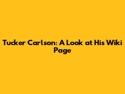 Tucker Carlson: A Look at His Wiki Page