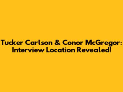 Tucker Carlson & Conor McGregor: Interview Location Revealed!