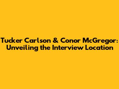 Tucker Carlson & Conor McGregor: Unveiling the Interview Location