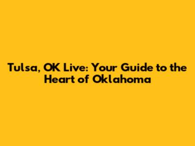 Tulsa, OK Live: Your Guide to the Heart of Oklahoma