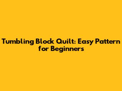 Tumbling Block Quilt: Easy Pattern for Beginners