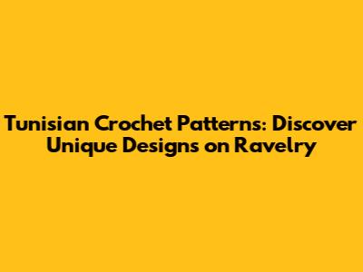 Tunisian Crochet Patterns: Discover Unique Designs on Ravelry