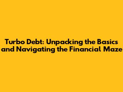 Turbo Debt: Unpacking the Basics and Navigating the Financial Maze
