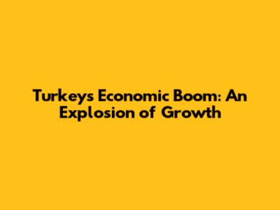 Turkey's Economic Boom: An Explosion of Growth