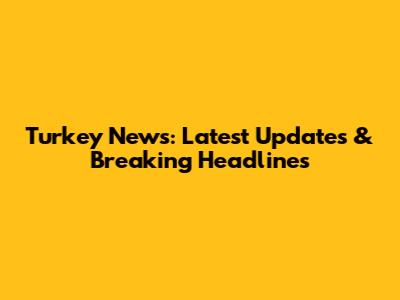 Turkey News: Latest Updates & Breaking Headlines