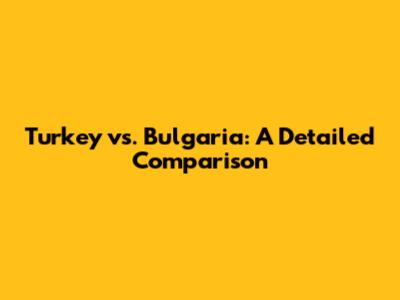 Turkey vs. Bulgaria: A Detailed Comparison