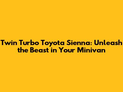 Twin Turbo Toyota Sienna: Unleash the Beast in Your Minivan