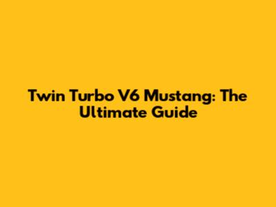 Twin Turbo V6 Mustang: The Ultimate Guide