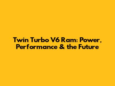 Twin Turbo V6 Ram: Power, Performance & the Future