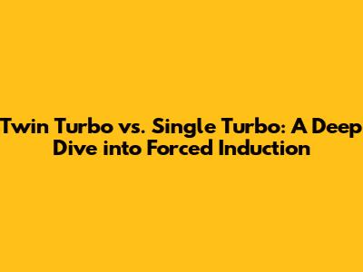 Twin Turbo vs. Single Turbo: A Deep Dive into Forced Induction