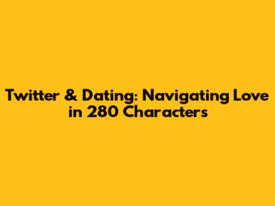 Twitter & Dating: Navigating Love in 280 Characters