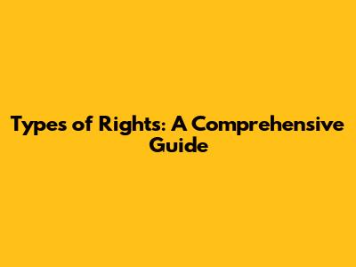 Types of Rights: A Comprehensive Guide