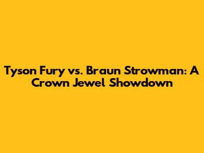 Tyson Fury vs. Braun Strowman: A Crown Jewel Showdown