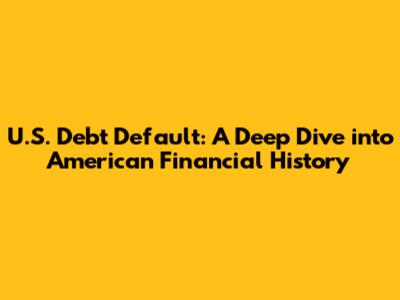 U.S. Debt Default: A Deep Dive into American Financial History
