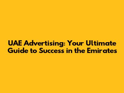 UAE Advertising: Your Ultimate Guide to Success in the Emirates