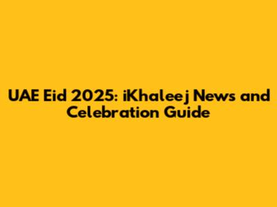 UAE Eid 2025: iKhaleej News and Celebration Guide