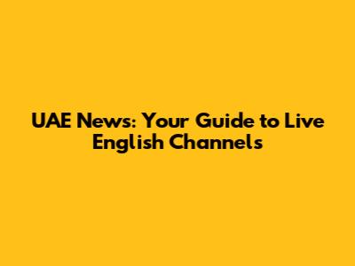 UAE News: Your Guide to Live English Channels