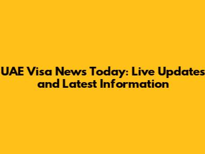 UAE Visa News Today: Live Updates and Latest Information