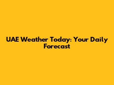 UAE Weather Today: Your Daily Forecast