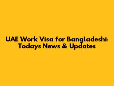 UAE Work Visa for Bangladeshi: Today's News & Updates