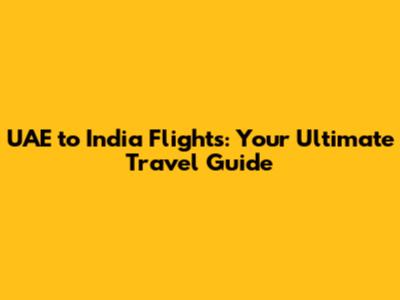 UAE to India Flights: Your Ultimate Travel Guide