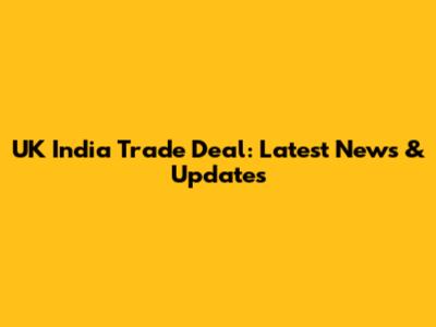UK India Trade Deal: Latest News & Updates