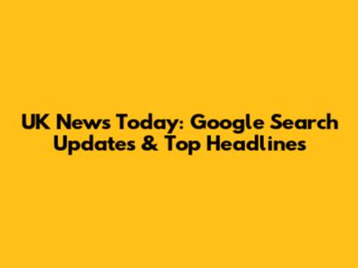 UK News Today: Google Search Updates & Top Headlines
