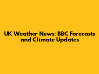 UK Weather News: BBC Forecasts and Climate Updates