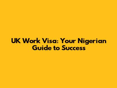 UK Work Visa: Your Nigerian Guide to Success