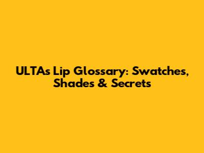ULTA's Lip Glossary: Swatches, Shades & Secrets