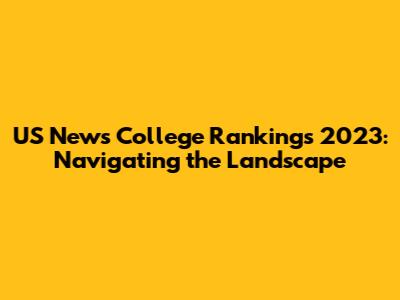 US News College Rankings 2023: Navigating the Landscape