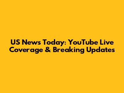 US News Today: YouTube Live Coverage & Breaking Updates