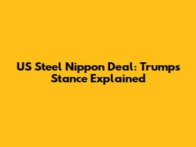 US Steel Nippon Deal: Trump's Stance Explained