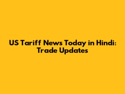 US Tariff News Today in Hindi: Trade Updates