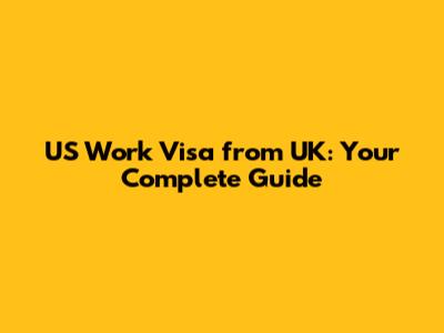 US Work Visa from UK: Your Complete Guide