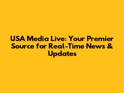 USA Media Live: Your Premier Source for Real-Time News & Updates